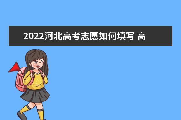 2022河北高考志愿如何填写 高考志愿填报流程