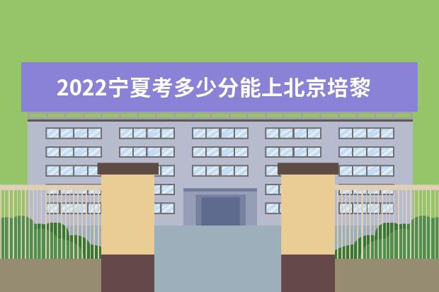 2022宁夏考多少分能上北京培黎职业学院（录取分数线、招生人数、位次）