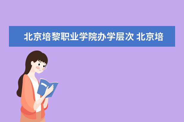 北京培黎职业学院办学层次 北京培黎职业学院学校介绍