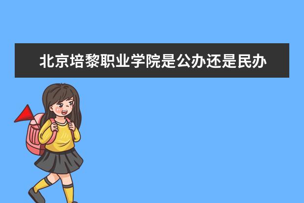 北京培黎职业学院是公办还是民办 怎么样