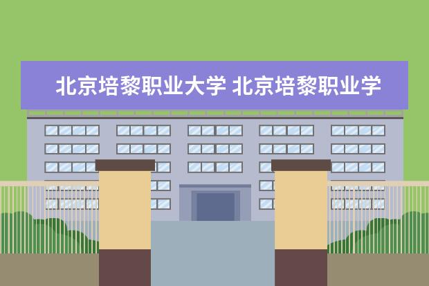 北京培黎职业大学 北京培黎职业学院各方面介绍