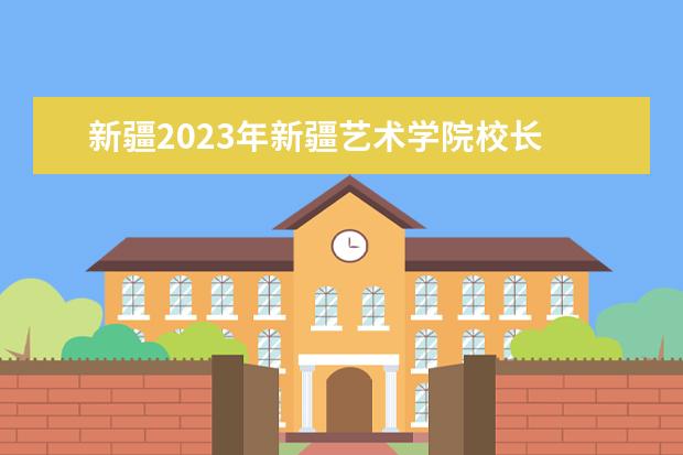 新疆2023年新疆艺术学院校长 东北大学算是名牌大学吗?