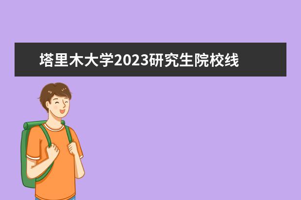 塔里木大学2023研究生院校线 2023塔里木大学成人本科报名时间?