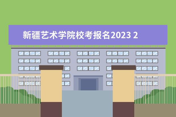 新疆艺术学院校考报名2023 2023年艺考统考怎么报名?