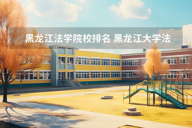 黑龙江法学院校排名 黑龙江大学法学专业?