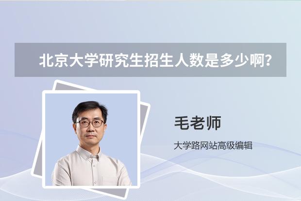 北京大学研究生招生人数是多少啊？