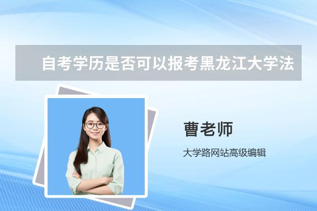 自考学历是否可以报考黑龙江大学法律硕士研究生? 黑龙江大学在职研究生