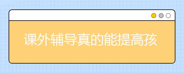 课外辅导真的能提高孩子高考成绩吗？