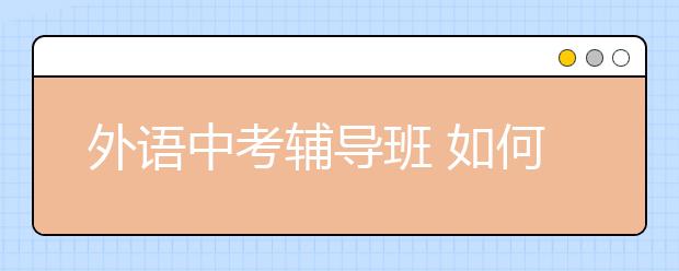 外语中考辅导班 如何激发孩子的学习兴趣