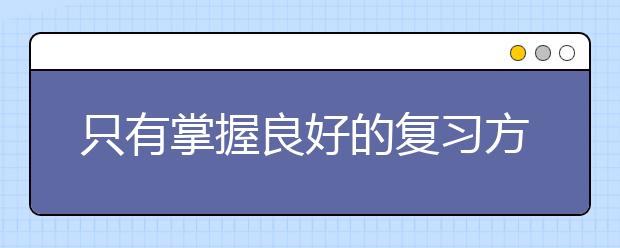 只有掌握良好的复习方式和考试技巧才能让你事倍功半