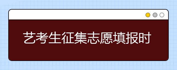 艺考生征集志愿填报时间及各院校录取线