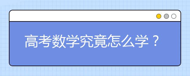 高考数学究竟怎么学？附超详细复习攻略+提分方法！