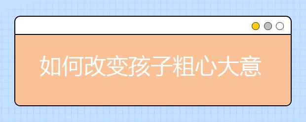 如何改变孩子粗心大意的坏毛病？