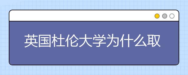 英国杜伦大学为什么取消国内985和211高校的申请资格？