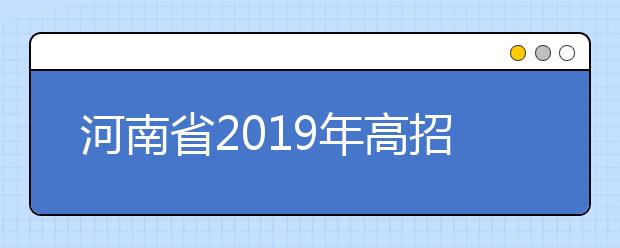 河南省2019年高招考生指南发布!相关时间节点应该做什么?