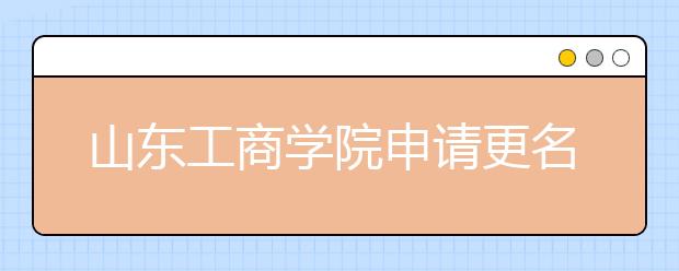 山东工商学院申请更名山东财富管理大学？学校回应！