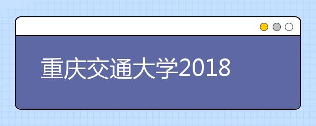 重庆交通大学2018年“越杰计划”新生选拔计划报名开始！通知详情见内容！