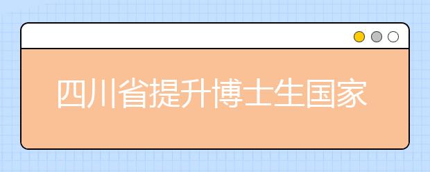 四川省提升博士生国家助学金资助标准，每年1万元提高至1.3万元！