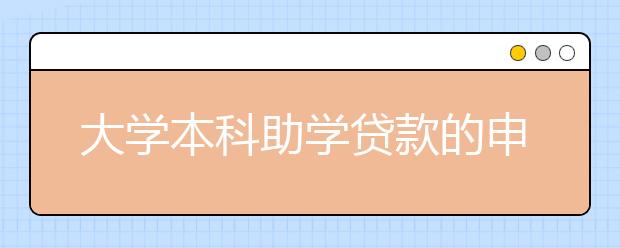 大学本科助学贷款的申请条件和程序是怎样的？