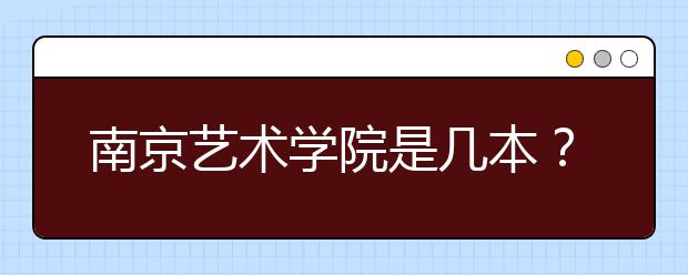 南京艺术学院是几本？南京艺术学院是985，211院校吗？