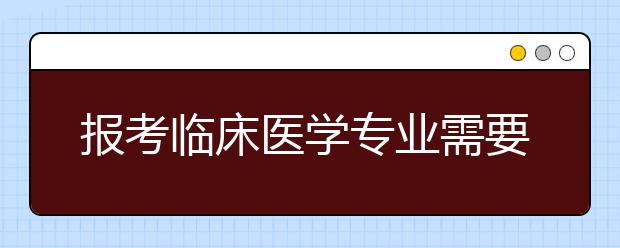 报考临床医学专业需要满足哪些条件，哪些学生不建议报考临床医学专业？