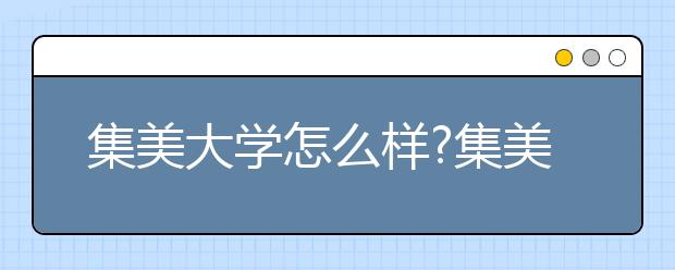 集美大学怎么样?集美大学是几本?