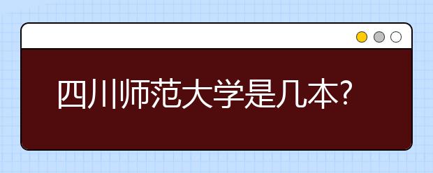 四川师范大学是几本?四川师范大学排名是多少?