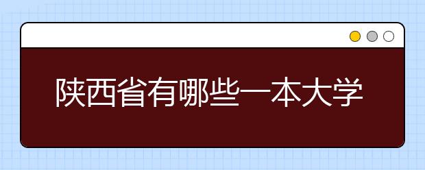 陕西省有哪些一本大学？学校排名是怎样的？