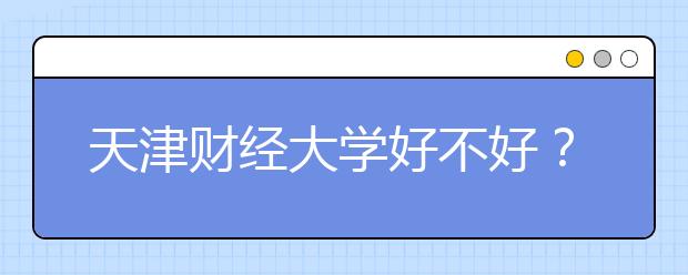 天津财经大学好不好？一本还是二本？学校排名是多少？