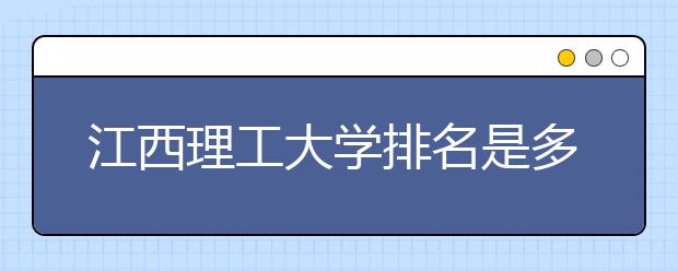 江西理工大学排名是多少？学校是一本还是二本？