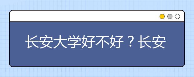 长安大学好不好？长安大学在全国排名多少位？陕西省还有哪些好大学？