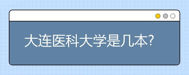 大连医科大学是几本院校?一本还是二本？