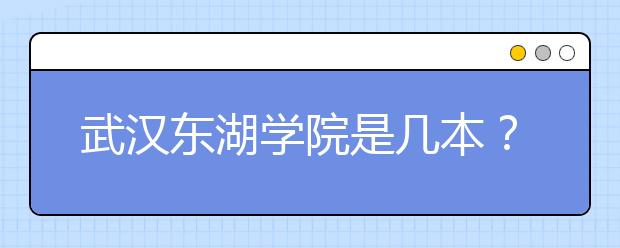 武汉东湖学院是几本？