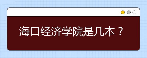 海口经济学院是几本？海口经济学院好不好？