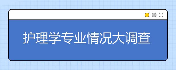 护理学专业情况大调查！专业院校排名，就业前景，平均薪水都在这里！