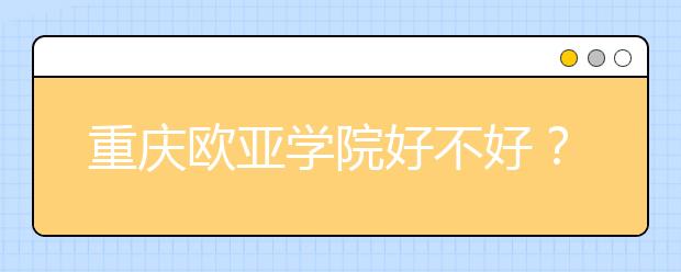 西安欧亚学院好不好？在西安欧亚学院上学是什么感受？