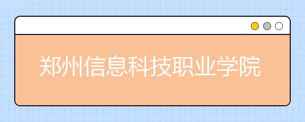 郑州信息科技职业学院到好不好？在郑州信息科技职业学院上学是什么感受？