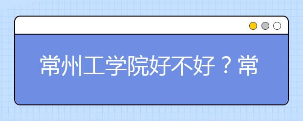 常州工学院好不好？常州工学院是二本还是三本？