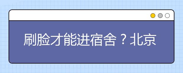 刷脸才能进宿舍？北京师范大学将在全部宿舍使用人脸识别门禁系统！