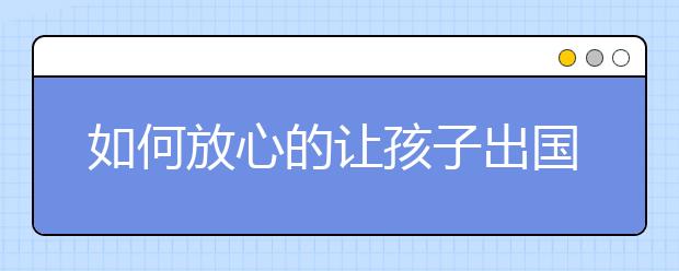 如何放心的让孩子出国留学？去美国读书必须要知道的几大生活习惯！