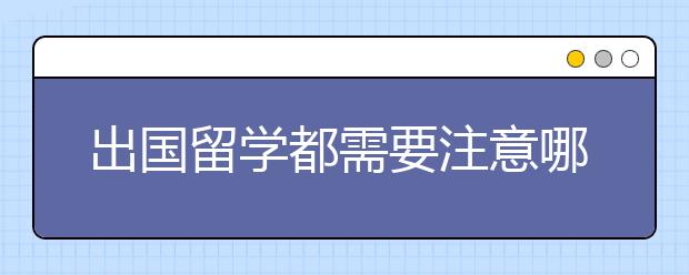 出国留学都需要注意哪些问题？掌握这四点才可以安心去国外读书！