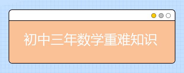 初中三年数学重难知识点总结，附送学习方法