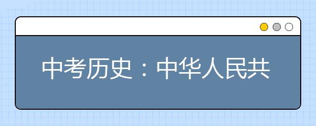 中考历史：中华人民共和国的成立和巩固