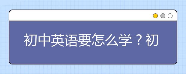 初中英语要怎么学？初一到初三全面解析！