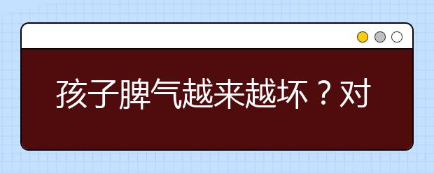 孩子脾气越来越坏？对策很简单，只需做好一件事情！