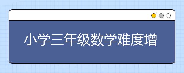 小学三年级数学难度增加，家长如何帮助孩子快速跟上节奏？