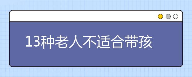 13种老人不适合带孩子，老人带孩子都有哪些问题？