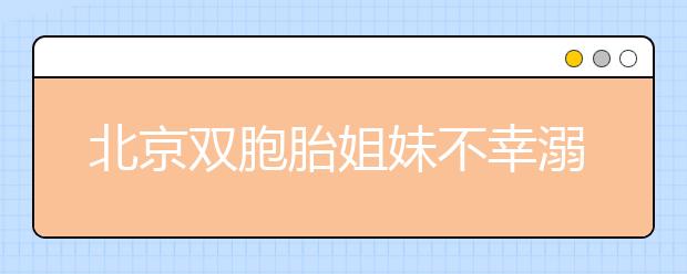 北京双胞胎姐妹不幸溺亡，孩子溺水急救知识