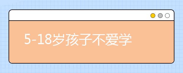 5-18岁孩子不爱学习不爱动脑，有畏难情绪怎么办？