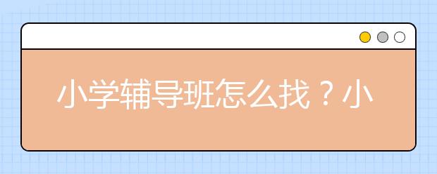 小学辅导班怎么找？小学三年级英语辅导就上课外辅导网